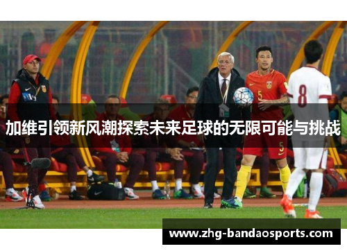加维引领新风潮探索未来足球的无限可能与挑战