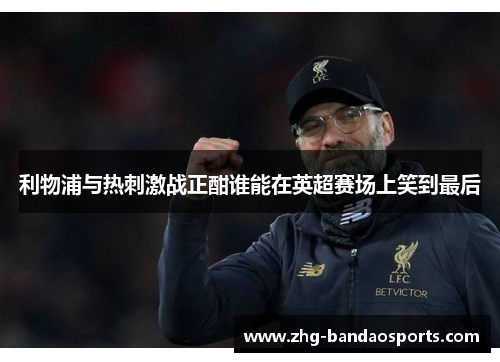 利物浦与热刺激战正酣谁能在英超赛场上笑到最后