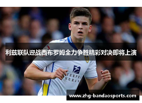 利兹联队迎战西布罗姆全力争胜精彩对决即将上演