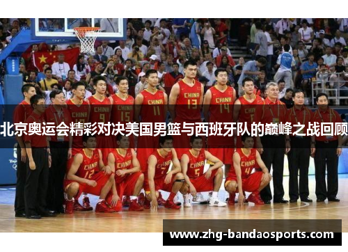 北京奥运会精彩对决美国男篮与西班牙队的巅峰之战回顾