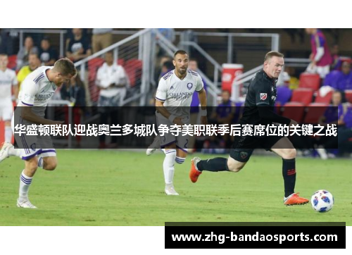 华盛顿联队迎战奥兰多城队争夺美职联季后赛席位的关键之战