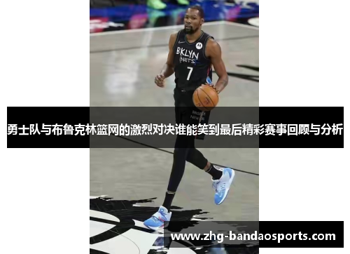 勇士队与布鲁克林篮网的激烈对决谁能笑到最后精彩赛事回顾与分析
