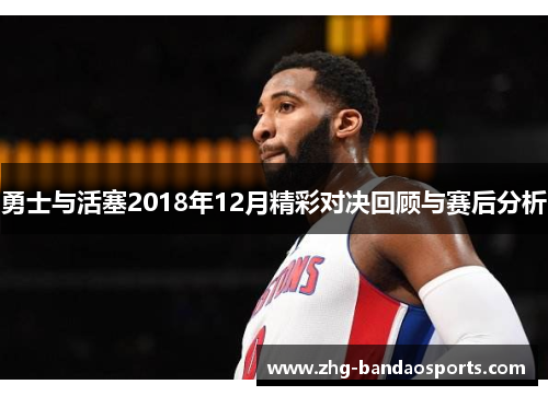 勇士与活塞2018年12月精彩对决回顾与赛后分析