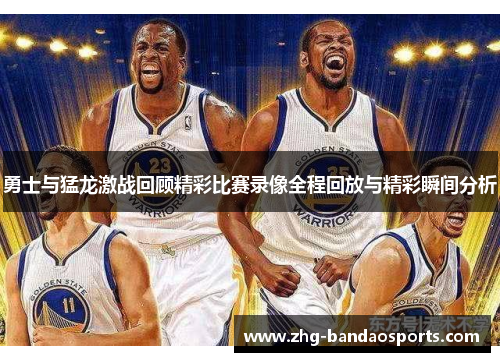 勇士与猛龙激战回顾精彩比赛录像全程回放与精彩瞬间分析
