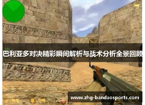 巴利亚多对决精彩瞬间解析与战术分析全景回顾