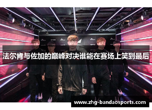 法尔肯与佐加的巅峰对决谁能在赛场上笑到最后