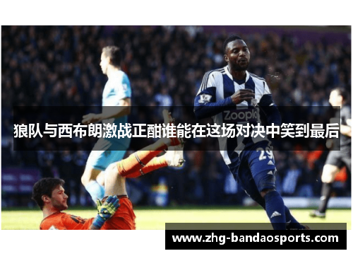 狼队与西布朗激战正酣谁能在这场对决中笑到最后